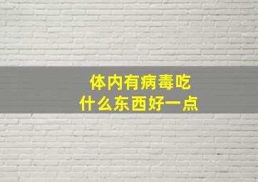 体内有病毒吃什么东西好一点