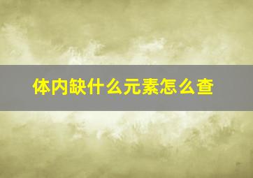 体内缺什么元素怎么查