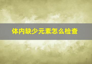 体内缺少元素怎么检查