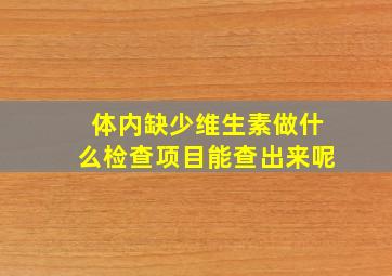 体内缺少维生素做什么检查项目能查出来呢