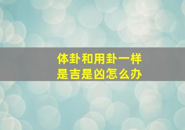 体卦和用卦一样是吉是凶怎么办