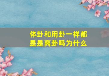 体卦和用卦一样都是是离卦吗为什么