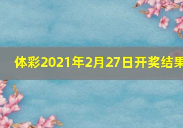 体彩2021年2月27日开奖结果