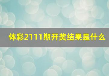 体彩2111期开奖结果是什么