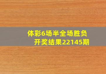 体彩6场半全场胜负开奖结果22145期