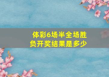 体彩6场半全场胜负开奖结果是多少