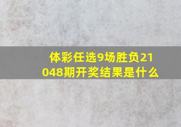 体彩任选9场胜负21048期开奖结果是什么