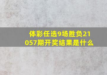 体彩任选9场胜负21057期开奖结果是什么