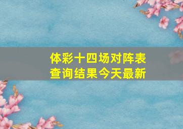 体彩十四场对阵表查询结果今天最新