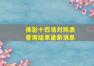 体彩十四场对阵表查询结果最新消息