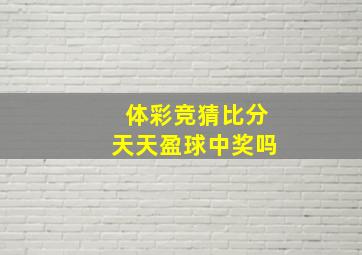 体彩竞猜比分天天盈球中奖吗