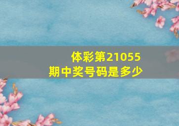 体彩第21055期中奖号码是多少