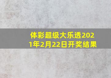 体彩超级大乐透2021年2月22日开奖结果