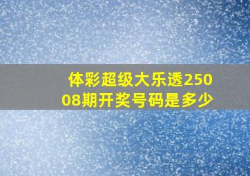 体彩超级大乐透25008期开奖号码是多少