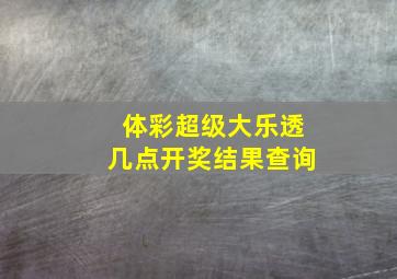 体彩超级大乐透几点开奖结果查询