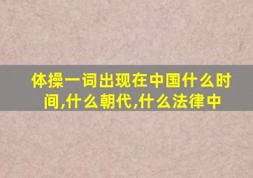 体操一词出现在中国什么时间,什么朝代,什么法律中