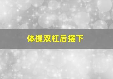 体操双杠后摆下