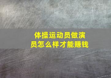 体操运动员做演员怎么样才能赚钱