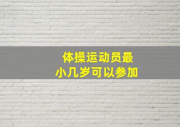 体操运动员最小几岁可以参加