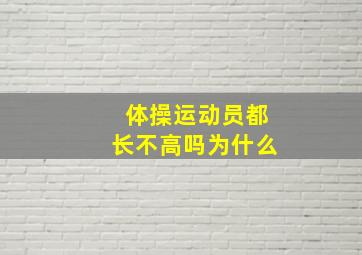 体操运动员都长不高吗为什么