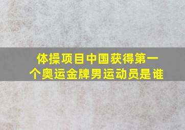 体操项目中国获得第一个奥运金牌男运动员是谁