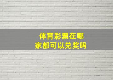 体育彩票在哪家都可以兑奖吗