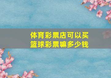 体育彩票店可以买篮球彩票嘛多少钱