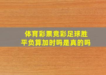 体育彩票竞彩足球胜平负算加时吗是真的吗