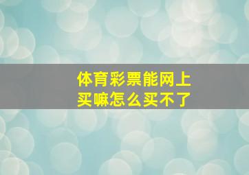 体育彩票能网上买嘛怎么买不了