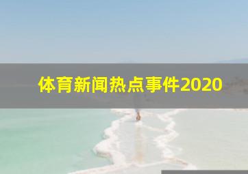 体育新闻热点事件2020