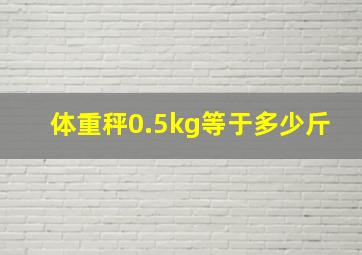 体重秤0.5kg等于多少斤