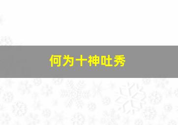 何为十神吐秀