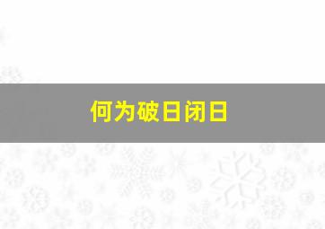 何为破日闭日