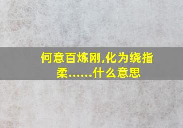 何意百炼刚,化为绕指柔......什么意思