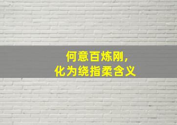 何意百炼刚,化为绕指柔含义