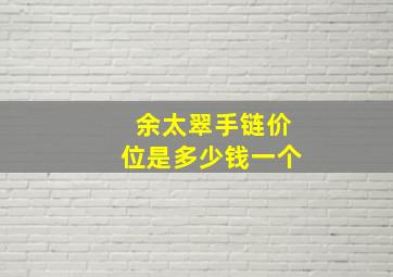 余太翠手链价位是多少钱一个