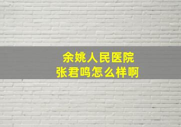 余姚人民医院张君鸣怎么样啊