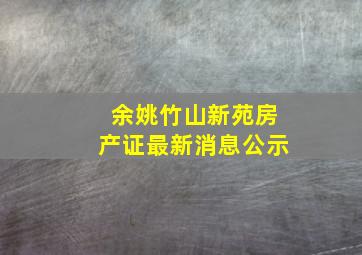 余姚竹山新苑房产证最新消息公示