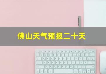 佛山天气预报二十天