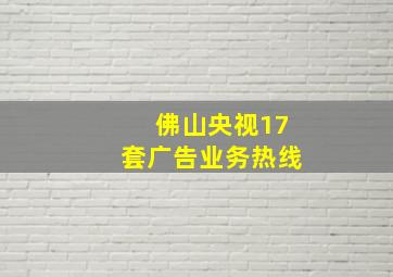 佛山央视17套广告业务热线