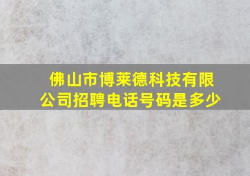 佛山市博莱德科技有限公司招聘电话号码是多少