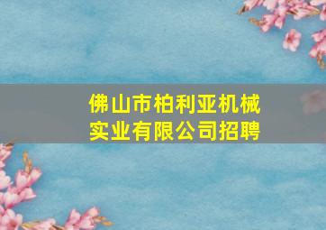 佛山市柏利亚机械实业有限公司招聘