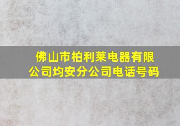 佛山市柏利莱电器有限公司均安分公司电话号码