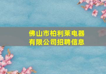 佛山市柏利莱电器有限公司招聘信息