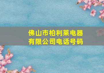 佛山市柏利莱电器有限公司电话号码