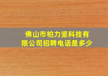 佛山市柏力坚科技有限公司招聘电话是多少