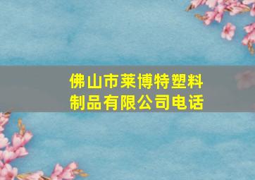 佛山市莱博特塑料制品有限公司电话