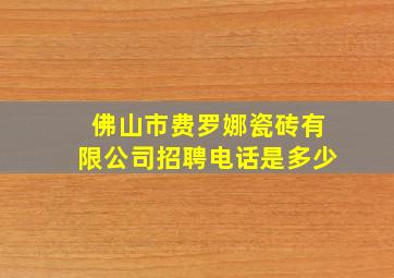 佛山市费罗娜瓷砖有限公司招聘电话是多少