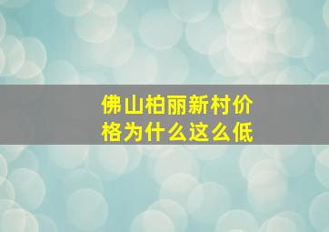 佛山柏丽新村价格为什么这么低