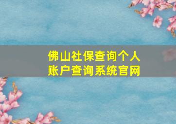 佛山社保查询个人账户查询系统官网